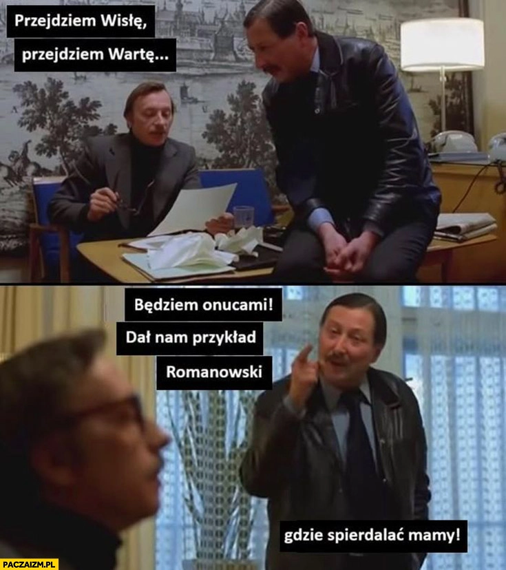 
    Przejdziem Wisłę, przejdziem Warte będziem onucami, dał nam przykład Romanowski gdzie spiedzielać mamy