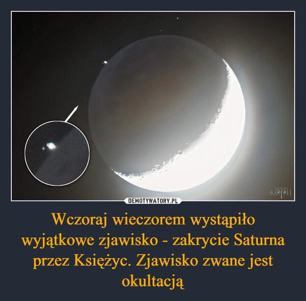 
    Wczoraj wieczorem wystąpiło wyjątkowe zjawisko - zakrycie Saturna przez Księżyc. Zjawisko zwane jest okultacją