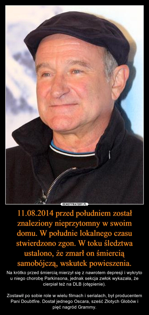 
    11.08.2014 przed południem został znaleziony nieprzytomny w swoim domu. W południe lokalnego czasu stwierdzono zgon. W toku śledztwa ustalono, że zmarł on śmiercią samobójczą, wskutek powieszenia.