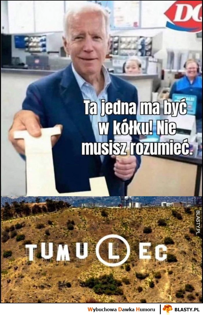 
    Biden L ta jedna literka ma być w kółku nie musisz rozumieć Tumulec