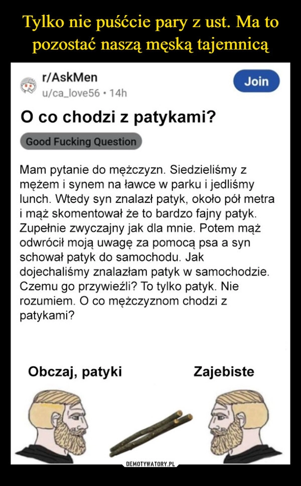 
    Tylko nie puśćcie pary z ust. Ma to pozostać naszą męską tajemnicą