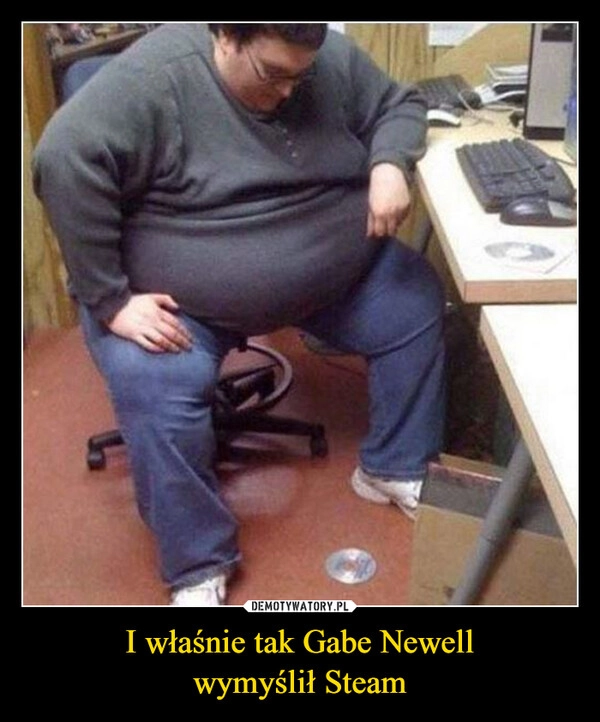 
    I właśnie tak Gabe Newell
wymyślił Steam