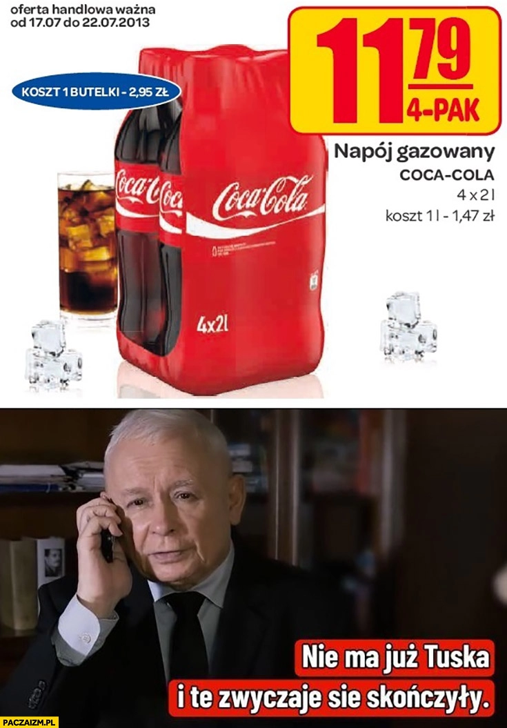 
    Cola 8 litrów za 11 zł Kaczyński nie ma już Tuska i te zwyczaje się skończyły