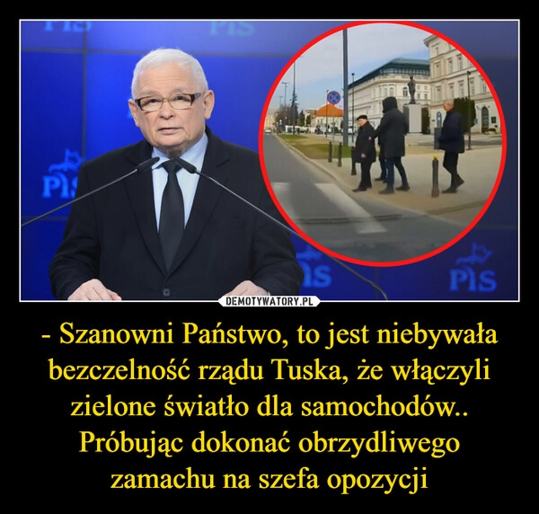 
    - Szanowni Państwo, to jest niebywała bezczelność rządu Tuska, że włączyli zielone światło dla samochodów.. Próbując dokonać obrzydliwego zamachu na szefa opozycji