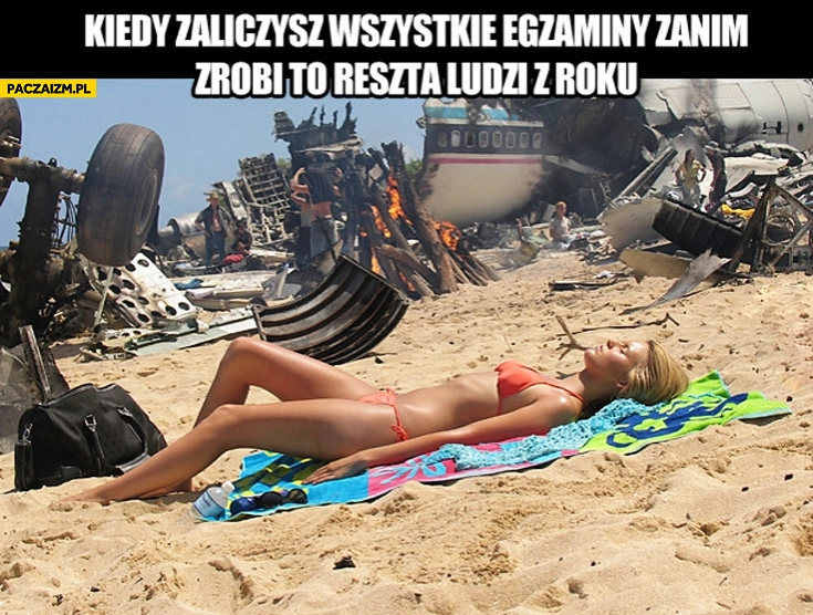 Kiedy zaliczysz wszystkie egzaminy zanim zrobi to reszta ludzi z roku plaża wrak samolotu