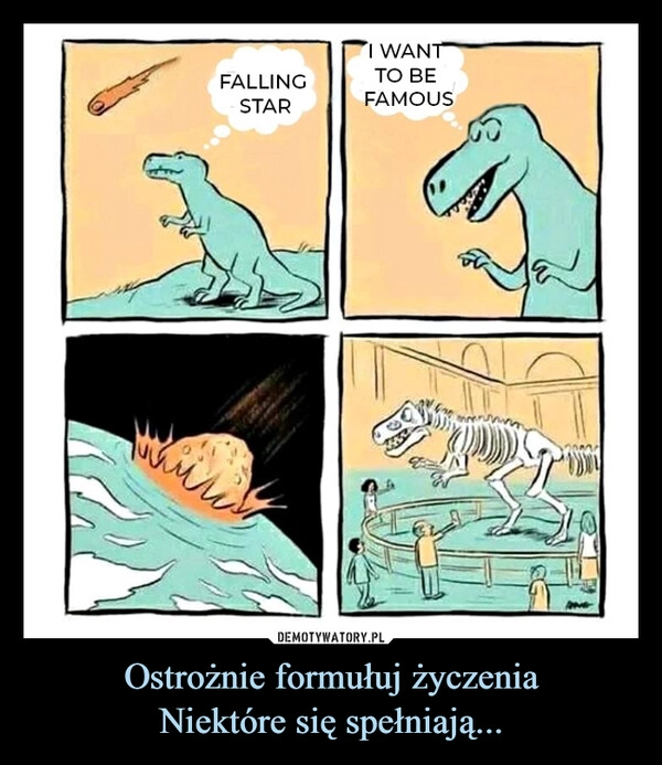 
    Ostrożnie formułuj życzenia
Niektóre się spełniają...