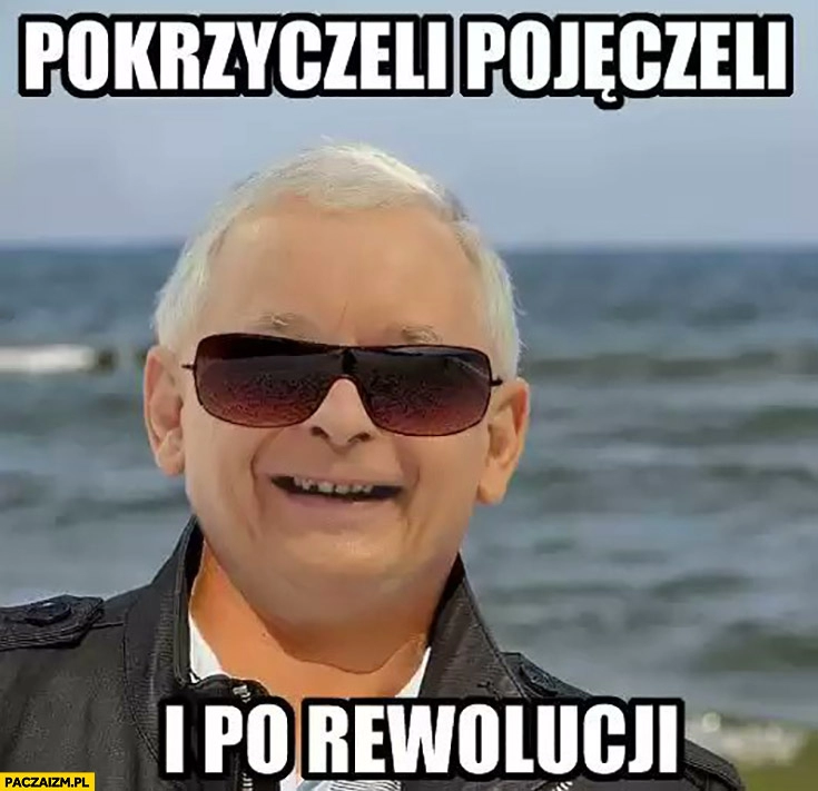 
    Kaczyński Michał Białek pokrzyczeli pojęczeli i po rewolucji