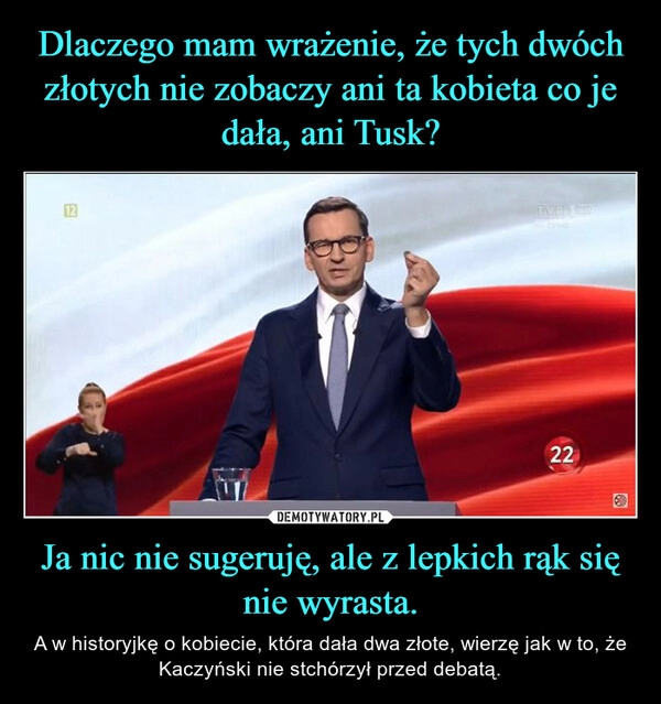 
    Dlaczego mam wrażenie, że tych dwóch złotych nie zobaczy ani ta kobieta co je dała, ani Tusk? Ja nic nie sugeruję, ale z lepkich rąk się nie wyrasta.