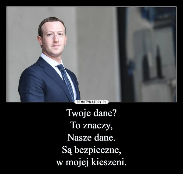 
    Twoje dane?
To znaczy,
Nasze dane.
Są bezpieczne,
w mojej kieszeni.