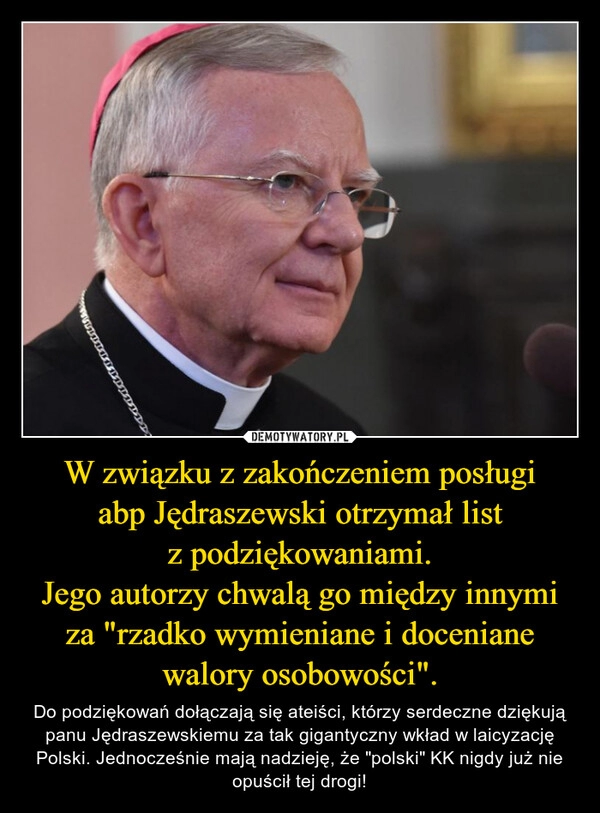 
    W związku z zakończeniem posługi abp Jędraszewski otrzymał list z podziękowaniami.
Jego autorzy chwalą go między innymi za "rzadko wymieniane i doceniane walory osobowości".