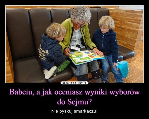 
    Babciu, a jak oceniasz wyniki wyborów do Sejmu?