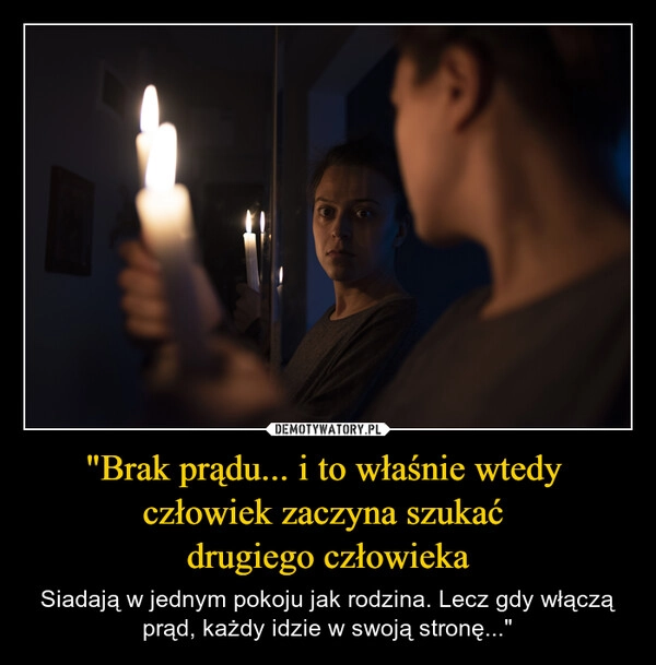 
    "Brak prądu... i to właśnie wtedy 
człowiek zaczyna szukać 
drugiego człowieka