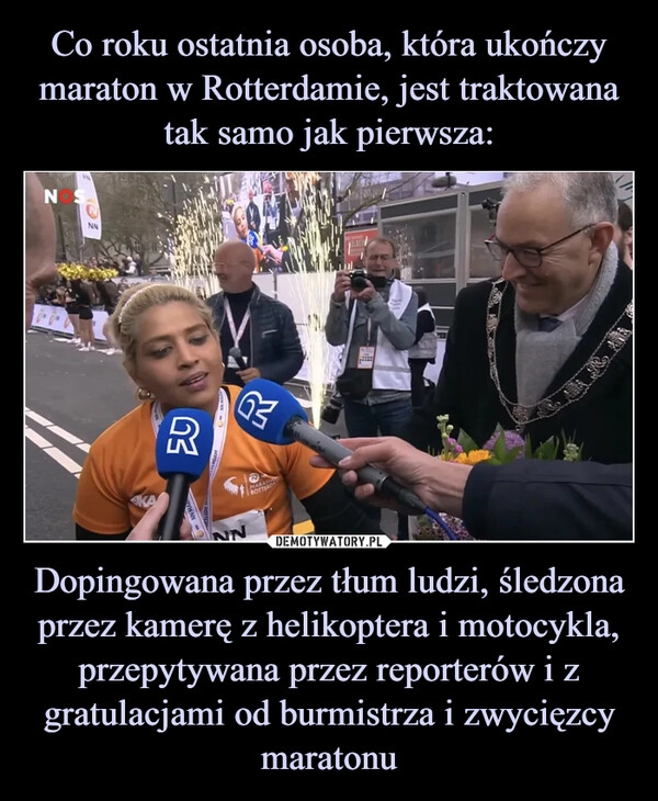 
    Co roku ostatnia osoba, która ukończy maraton w Rotterdamie, jest traktowana tak samo jak pierwsza: Dopingowana przez tłum ludzi, śledzona przez kamerę z helikoptera i motocykla, przepytywana przez reporterów i z gratulacjami od burmistrza i zwycięzcy maratonu