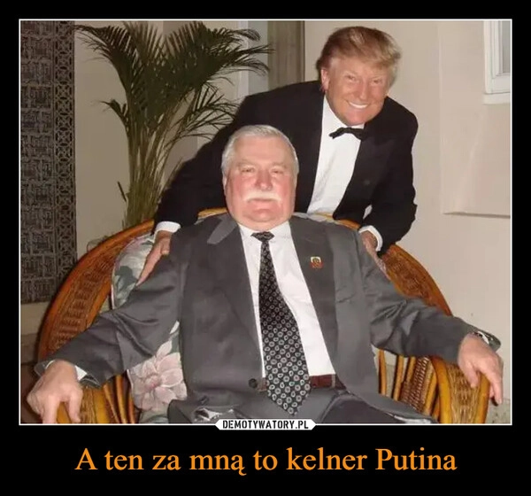 
    A ten za mną to kelner Putina