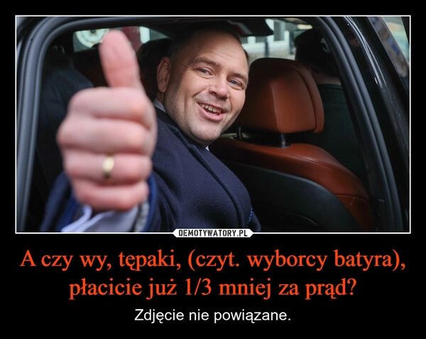 
    A czy wy, tępaki, (czyt. wyborcy batyra), płacicie już 1/3 mniej za prąd?