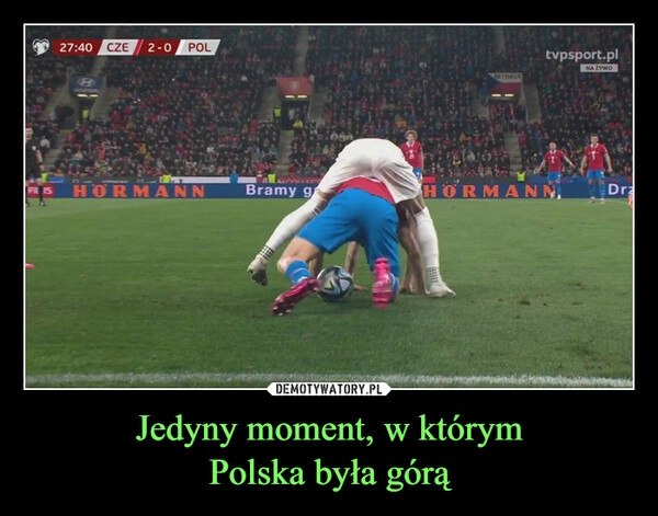 
    Jedyny moment, w którym
Polska była górą