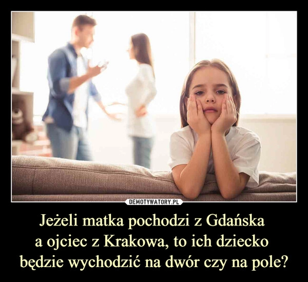 
    
Jeżeli matka pochodzi z Gdańska
a ojciec z Krakowa, to ich dziecko
będzie wychodzić na dwór czy na pole? 