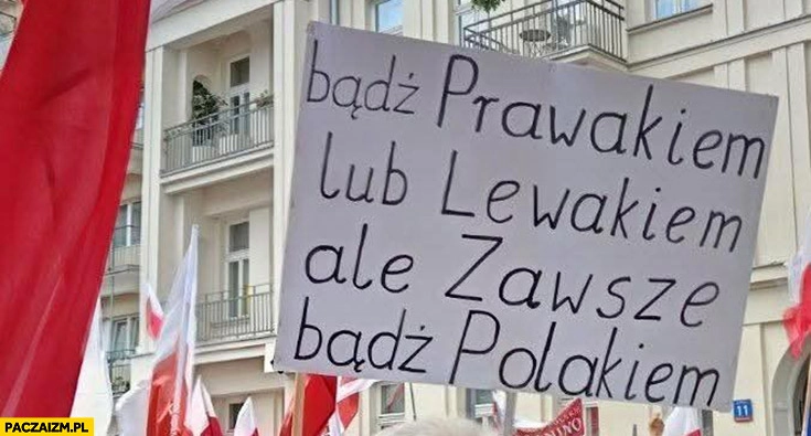 
    Bądź prawakiem lub lewakiem ale zawsze bądź Polakiem Marsz Niepodległości