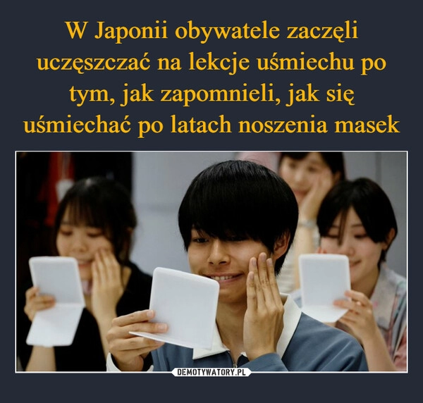 
    W Japonii obywatele zaczęli uczęszczać na lekcje uśmiechu po tym, jak zapomnieli, jak się uśmiechać po latach noszenia masek