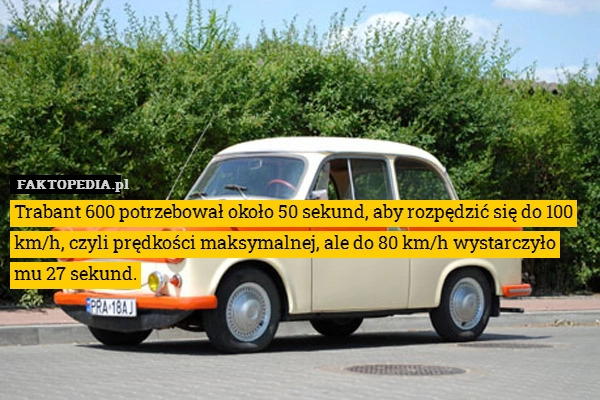 
    Trabant 600 potrzebował około 50 sekund, aby rozpędzić się do 100 km/h,