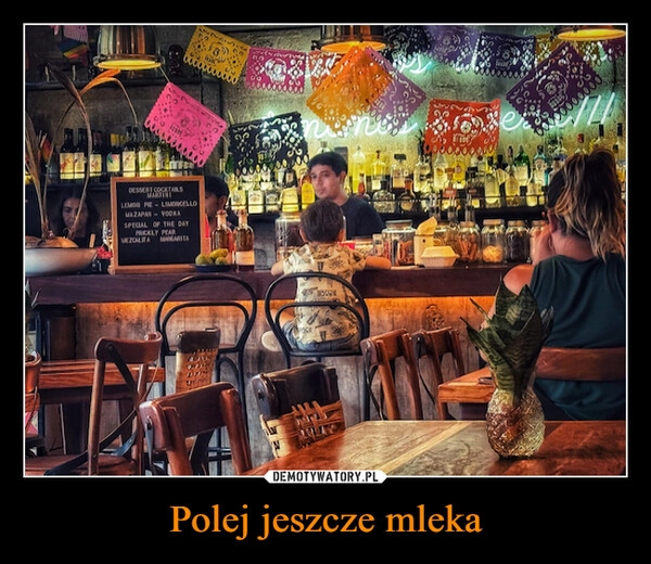 
    Polej jeszcze mleka