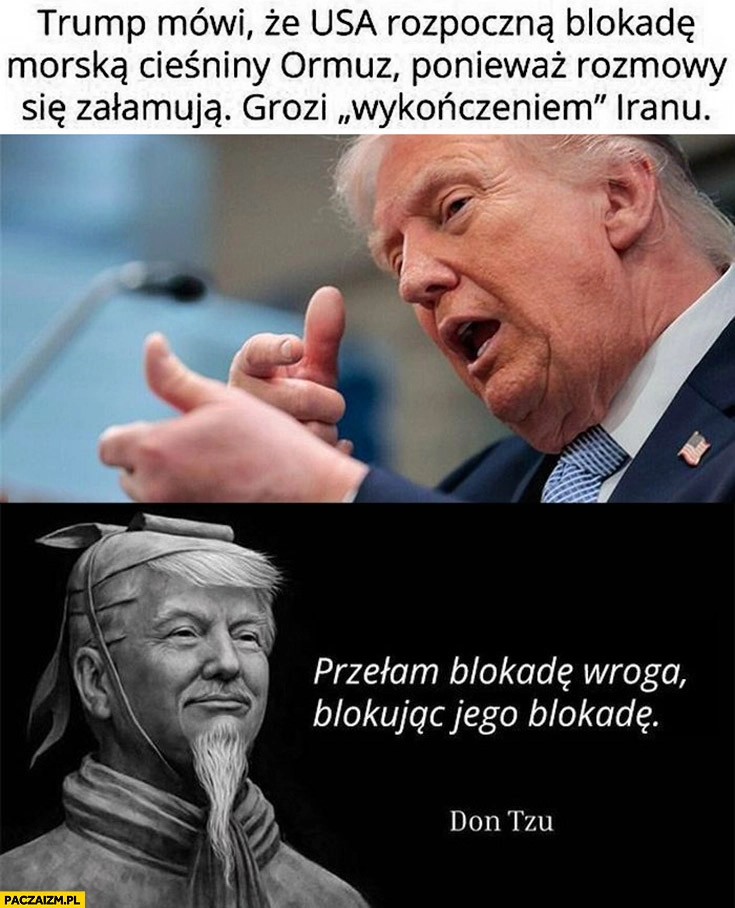 
    Trump mówi, że USA rozpoczną blokadę morską cieśniny Ormuz grozi wykończeniem Iranu przełam blokadę wroga blokując jego blokadę Don Tzu
