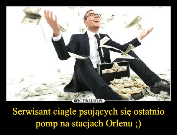 
    Serwisant ciagle psujących się ostatnio pomp na stacjach Orlenu ;)