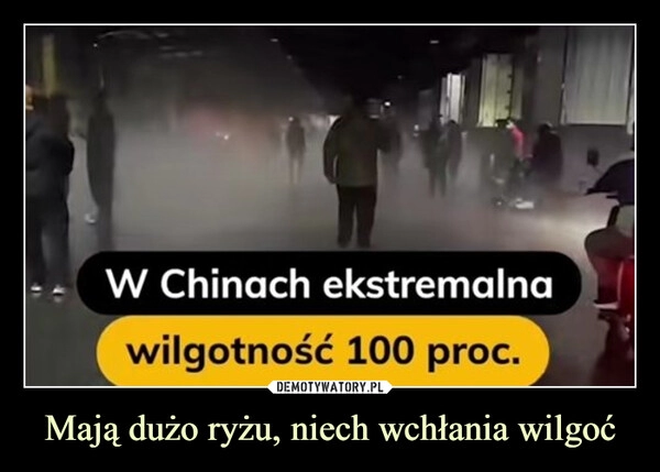 
    Mają dużo ryżu, niech wchłania wilgoć