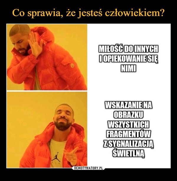 
    Co sprawia, że jesteś człowiekiem?