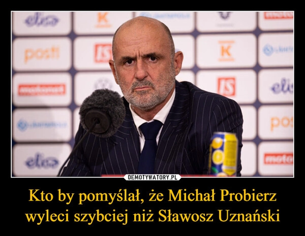 
    Kto by pomyślał, że Michał Probierz wyleci szybciej niż Sławosz Uznański