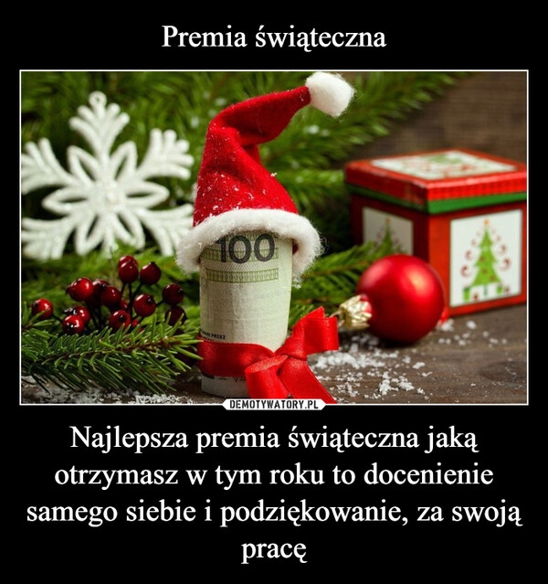 
    Premia świąteczna Najlepsza premia świąteczna jaką otrzymasz w tym roku to docenienie samego siebie i podziękowanie, za swoją pracę