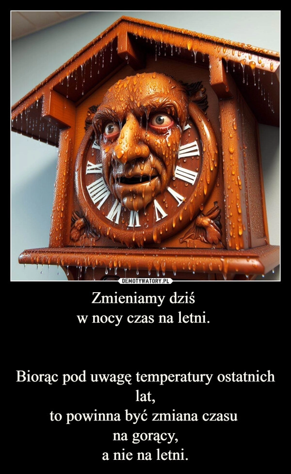 
    Zmieniamy dziś 
w nocy czas na letni. 

Biorąc pod uwagę temperatury ostatnich lat,
to powinna być zmiana czasu 
na gorący,
a nie na letni.