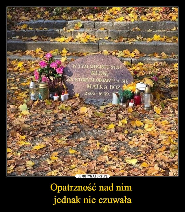 
    Opatrzność nad nim 
jednak nie czuwała