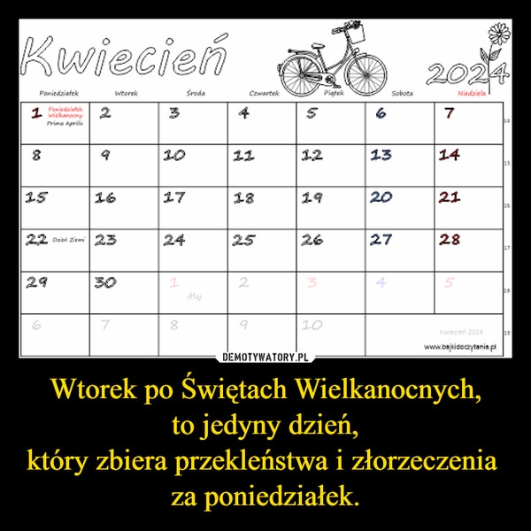 
    Wtorek po Świętach Wielkanocnych,
to jedyny dzień,
który zbiera przekleństwa i złorzeczenia 
za poniedziałek.