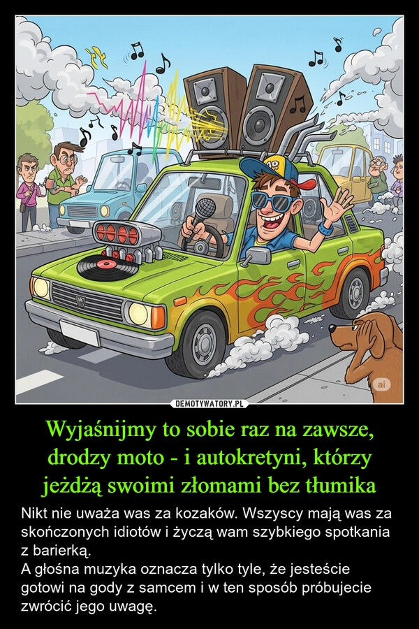 
    Wyjaśnijmy to sobie raz na zawsze, drodzy moto - i autokretyni, którzy jeżdżą swoimi złomami bez tłumika