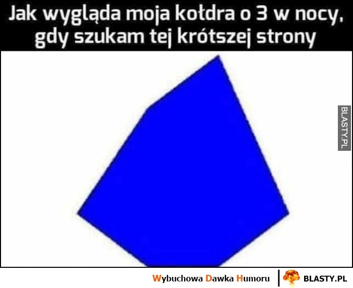 
    Jak wygląda moja kołdra o 3 w nocy, gdy szukam tej krótszej strony