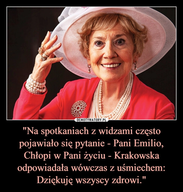 
    "Na spotkaniach z widzami często pojawiało się pytanie - Pani Emilio, Chłopi w Pani życiu - Krakowska odpowiadała wówczas z uśmiechem: Dziękuję wszyscy zdrowi."