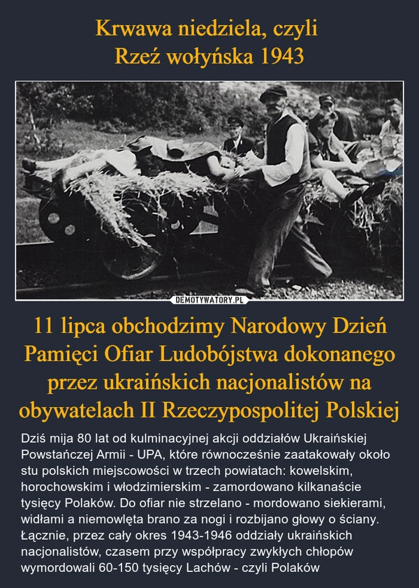 
    Krwawa niedziela, czyli 
Rzeź wołyńska 1943 11 lipca obchodzimy Narodowy Dzień Pamięci Ofiar Ludobójstwa dokonanego przez ukraińskich nacjonalistów na obywatelach II Rzeczypospolitej Polskiej