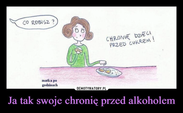 
    Ja tak swoje chronię przed alkoholem