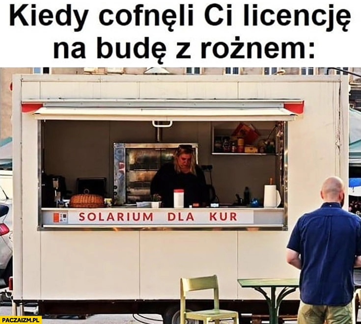 
    Kiedy cofnęli Ci licencję na budę z rożnem solarium dla kur