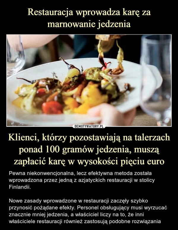 
    Restauracja wprowadza karę za marnowanie jedzenia Klienci, którzy pozostawiają na talerzach ponad 100 gramów jedzenia, muszą zapłacić karę w wysokości pięciu euro