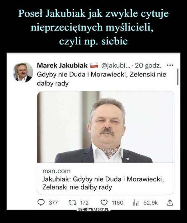 
    Poseł Jakubiak jak zwykle cytuje nieprzeciętnych myślicieli, 
czyli np. siebie