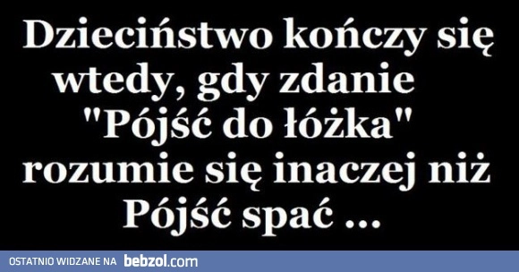 
    Dzieciństwo kończy się wtedy gdy