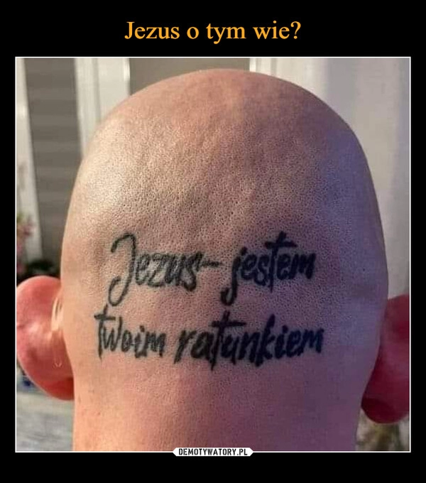 
    Jezus o tym wie?