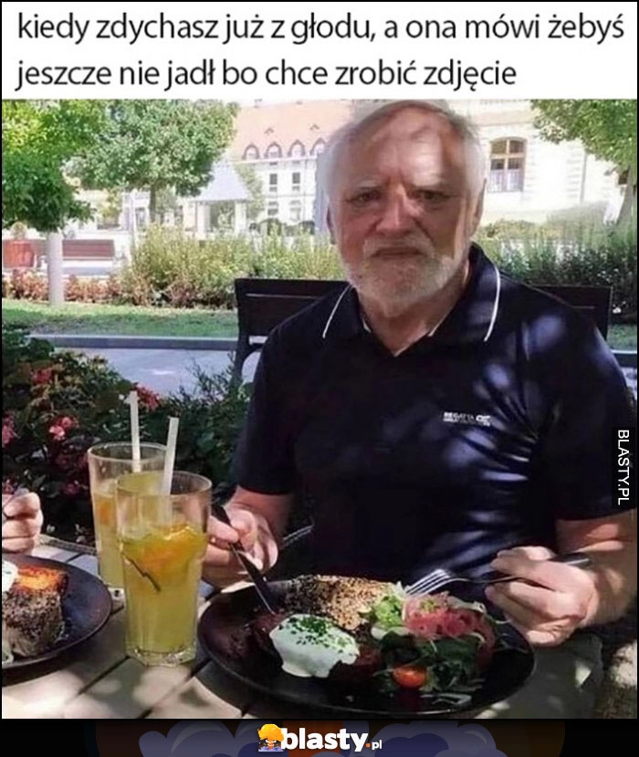 
    Kiedy zdychasz już z głodu a ona mówi żebyś jeszcze nie jadł bo chce zrobić zdjęcie dziwny pan ze stocku