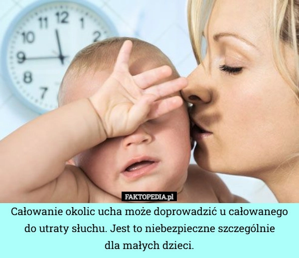 
    Całowanie okolic ucha może doprowadzić u całowanego do utraty słuchu. Jest