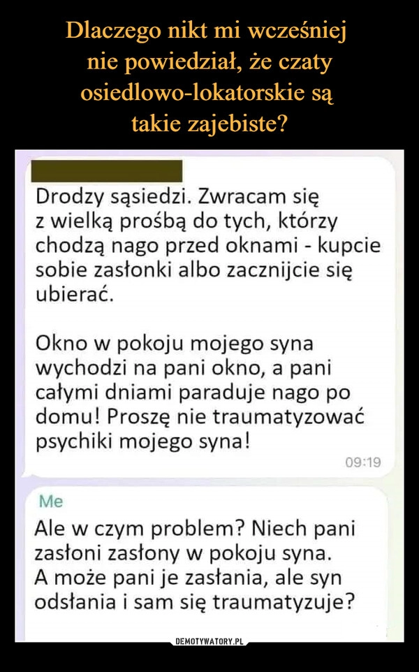 
    Dlaczego nikt mi wcześniej 
nie powiedział, że czaty osiedlowo-lokatorskie są 
takie zajebiste?