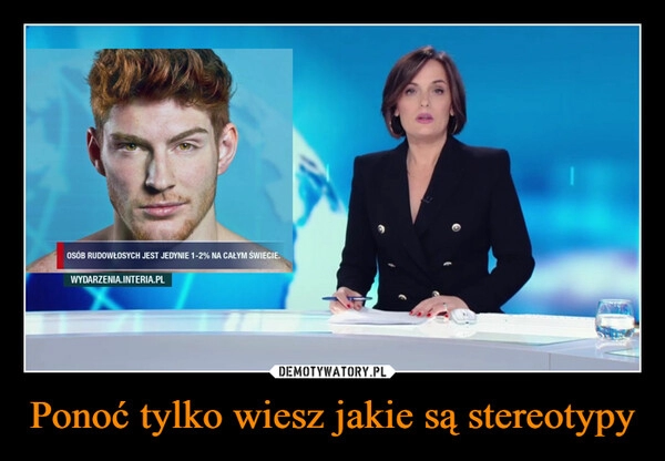 
    Ponoć tylko wiesz jakie są stereotypy