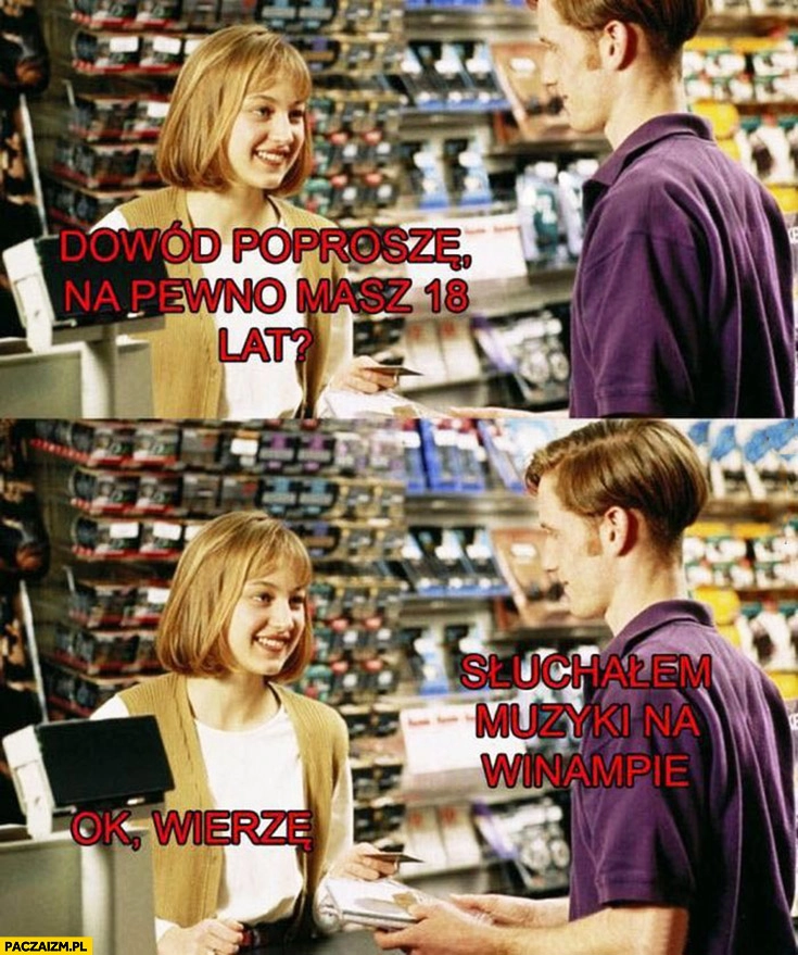 
    Dowód poproszę, na pewno masz 18 lat? Słuchałem muzyki w Winampie, ok wierzę