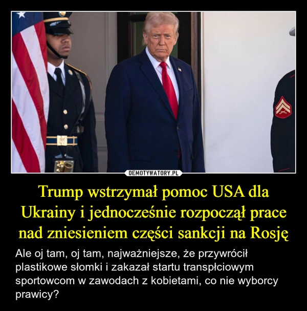 
    Trump wstrzymał pomoc USA dla Ukrainy i jednocześnie rozpoczął prace nad zniesieniem części sankcji na Rosję